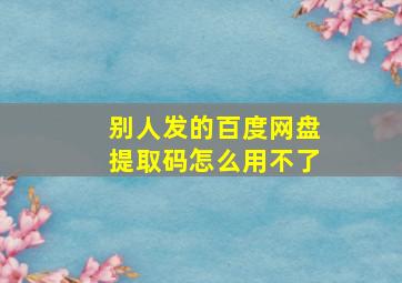 别人发的百度网盘提取码怎么用不了