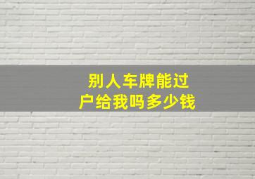 别人车牌能过户给我吗多少钱