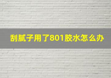 刮腻子用了801胶水怎么办