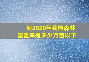 到2020年我国森林覆盖率是多少万亩以下