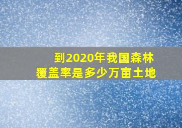 到2020年我国森林覆盖率是多少万亩土地