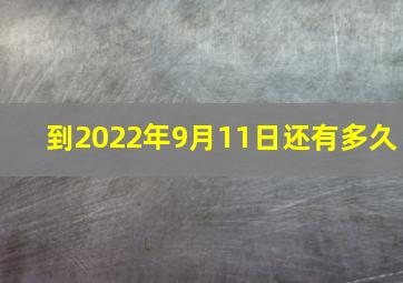 到2022年9月11日还有多久