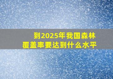 到2025年我国森林覆盖率要达到什么水平