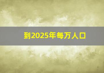 到2025年每万人口