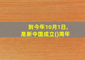 到今年10月1日,是新中国成立()周年