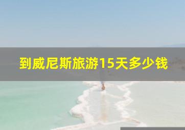 到威尼斯旅游15天多少钱