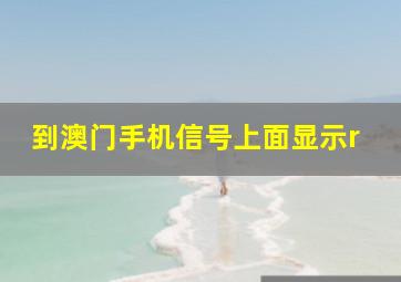 到澳门手机信号上面显示r