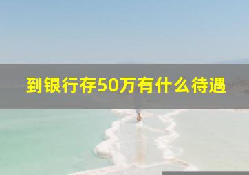 到银行存50万有什么待遇