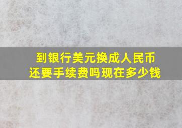 到银行美元换成人民币还要手续费吗现在多少钱