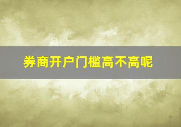 券商开户门槛高不高呢