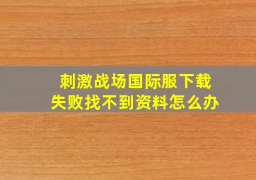 刺激战场国际服下载失败找不到资料怎么办