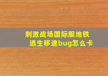 刺激战场国际服地铁逃生移速bug怎么卡