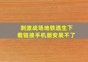 刺激战场地铁逃生下载链接手机版安装不了