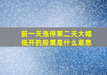 前一天涨停第二天大幅低开的股票是什么意思