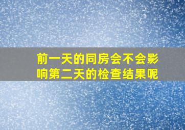 前一天的同房会不会影响第二天的检查结果呢