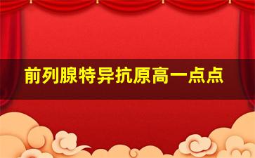 前列腺特异抗原高一点点