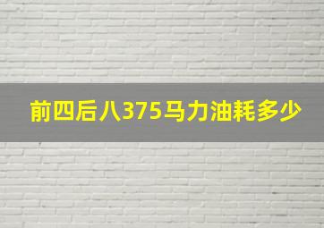 前四后八375马力油耗多少