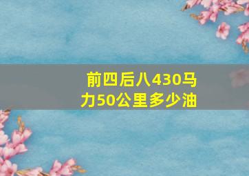 前四后八430马力50公里多少油