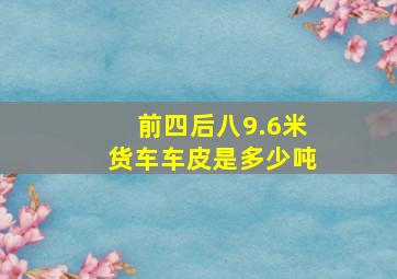 前四后八9.6米货车车皮是多少吨