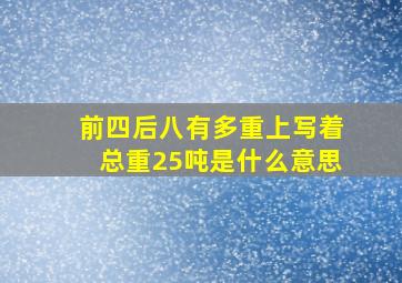 前四后八有多重上写着总重25吨是什么意思