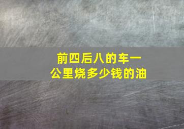 前四后八的车一公里烧多少钱的油