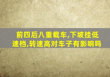 前四后八重载车,下坡挂低速档,转速高对车子有影响吗