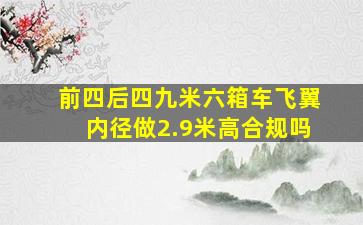 前四后四九米六箱车飞翼内径做2.9米高合规吗