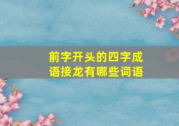 前字开头的四字成语接龙有哪些词语