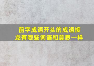 前字成语开头的成语接龙有哪些词语和意思一样