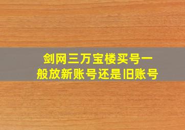 剑网三万宝楼买号一般放新账号还是旧账号