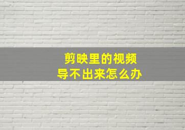 剪映里的视频导不出来怎么办