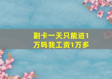 副卡一天只能进1万吗我工资1万多