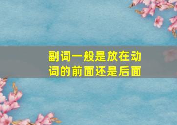 副词一般是放在动词的前面还是后面