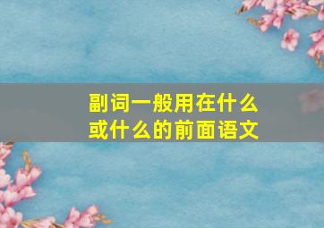 副词一般用在什么或什么的前面语文