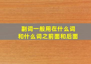 副词一般用在什么词和什么词之前面和后面