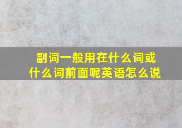 副词一般用在什么词或什么词前面呢英语怎么说