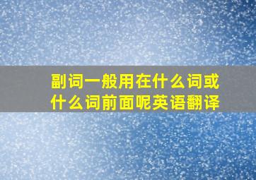 副词一般用在什么词或什么词前面呢英语翻译