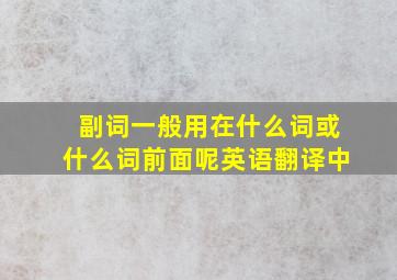 副词一般用在什么词或什么词前面呢英语翻译中