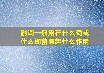 副词一般用在什么词或什么词前面起什么作用