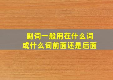 副词一般用在什么词或什么词前面还是后面