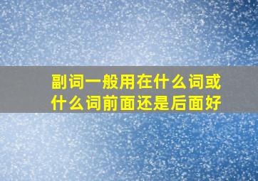 副词一般用在什么词或什么词前面还是后面好