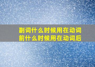 副词什么时候用在动词前什么时候用在动词后