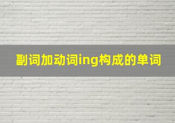 副词加动词ing构成的单词