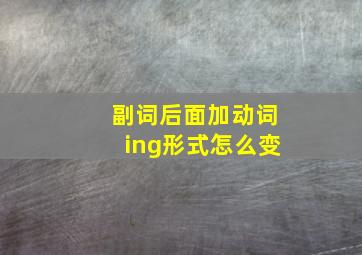 副词后面加动词ing形式怎么变