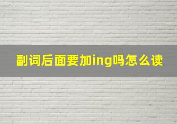 副词后面要加ing吗怎么读