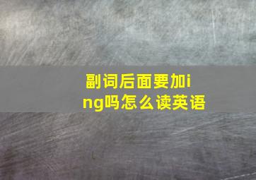 副词后面要加ing吗怎么读英语