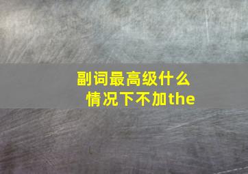 副词最高级什么情况下不加the