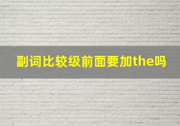 副词比较级前面要加the吗