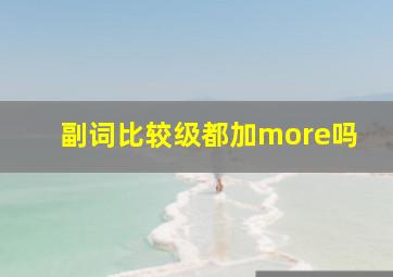 副词比较级都加more吗