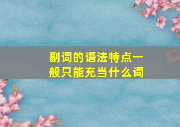 副词的语法特点一般只能充当什么词